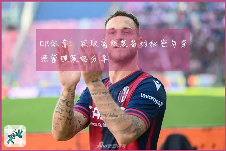 ng体育：获取高级装备的秘密与资源管理策略分享