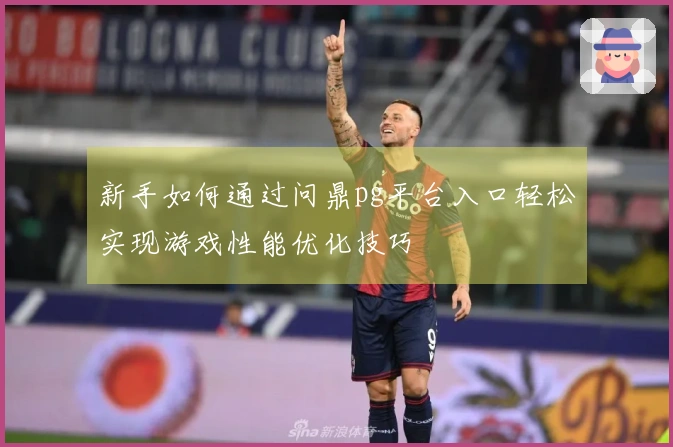 新手如何通过问鼎pg平台入口轻松实现游戏性能优化技巧