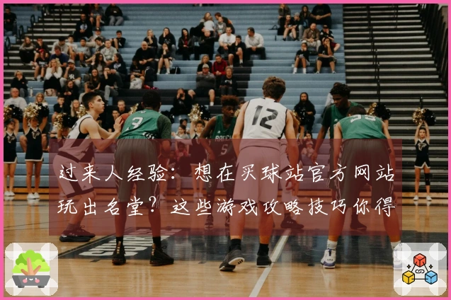 过来人经验：想在买球站官方网站玩出名堂？这些游戏攻略技巧你得掌握！
