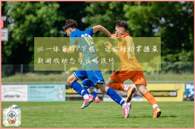 必一体育APP下载，让你轻松掌握最新游戏动态与攻略技巧
