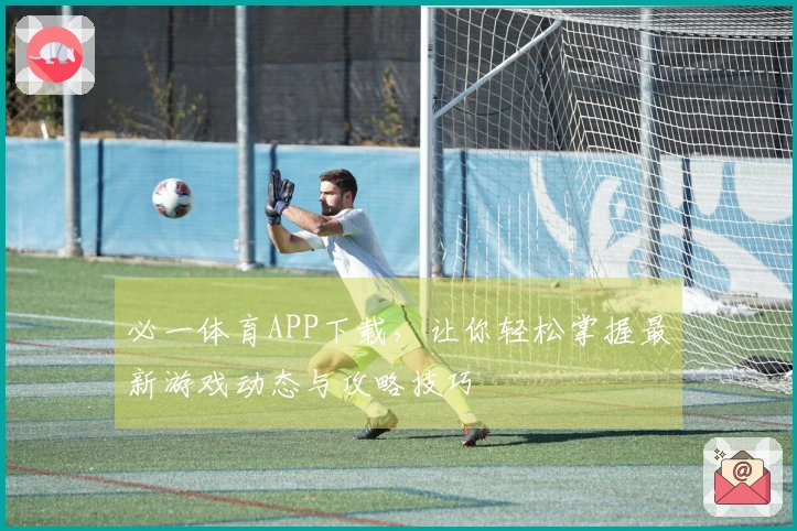 必一体育APP下载，让你轻松掌握最新游戏动态与攻略技巧