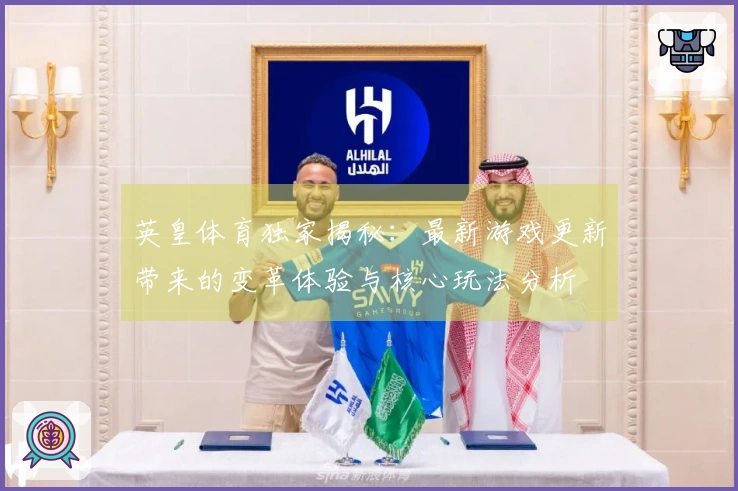 英皇体育独家揭秘：最新游戏更新带来的变革体验与核心玩法分析