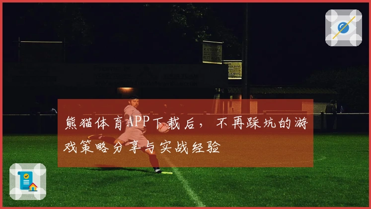 熊猫体育APP下载后，不再踩坑的游戏策略分享与实战经验