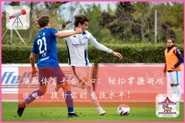 满冠体育平台入口：轻松掌握游戏攻略，提升你的竞技水平！