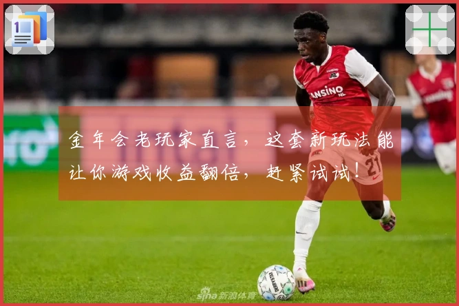 金年会老玩家直言，这套新玩法能让你游戏收益翻倍，赶紧试试！