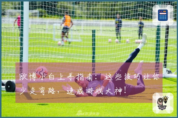 欧博小白上手指南：这些技巧让你少走弯路，速成游戏大神！