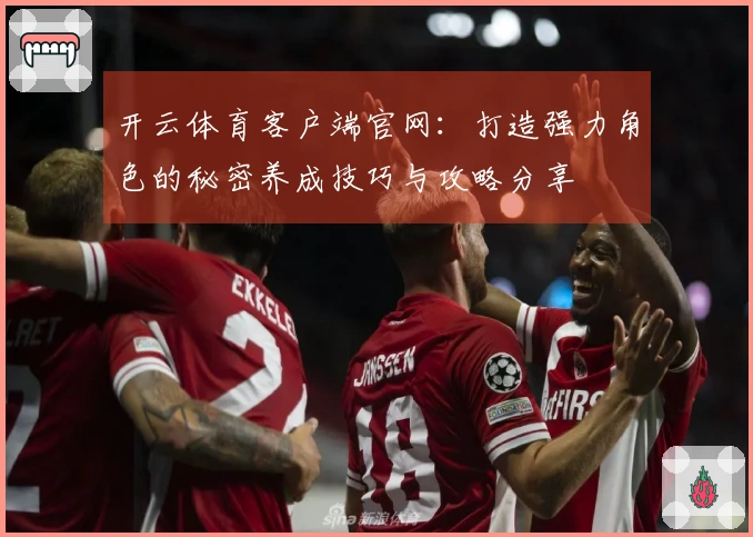 开云体育客户端官网：打造强力角色的秘密养成技巧与攻略分享