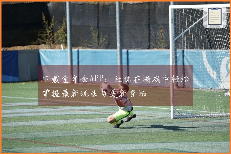 下载金年会APP，让你在游戏中轻松掌握最新玩法与更新资讯