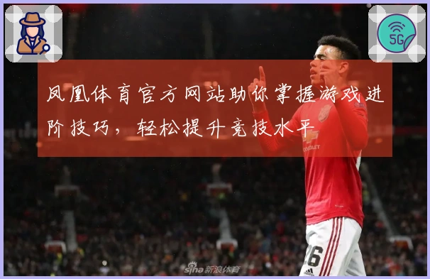 凤凰体育官方网站助你掌握游戏进阶技巧，轻松提升竞技水平