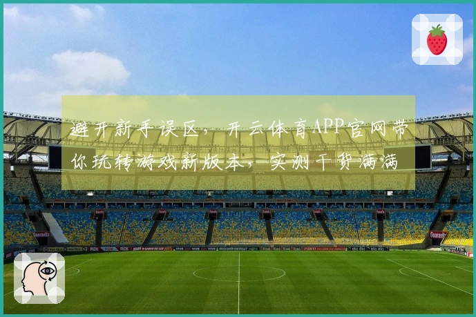 避开新手误区，开云体育APP官网带你玩转游戏新版本，实测干货满满
