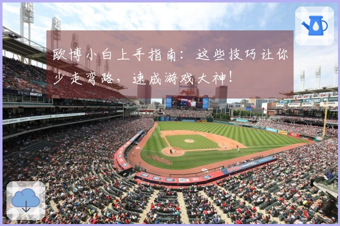 欧博小白上手指南：这些技巧让你少走弯路，速成游戏大神！