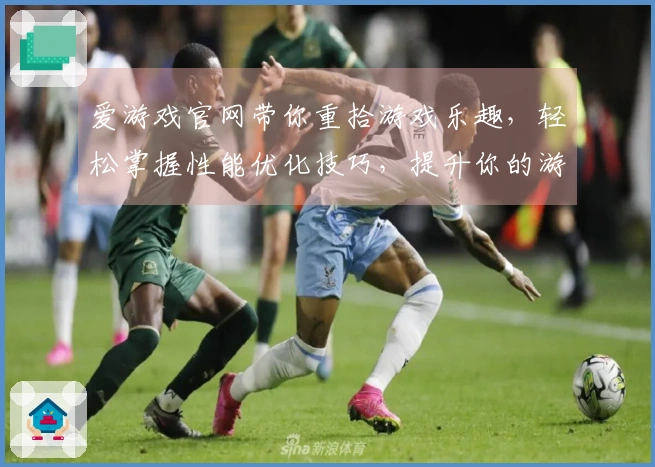 爱游戏官网带你重拾游戏乐趣，轻松掌握性能优化技巧，提升你的游戏体验