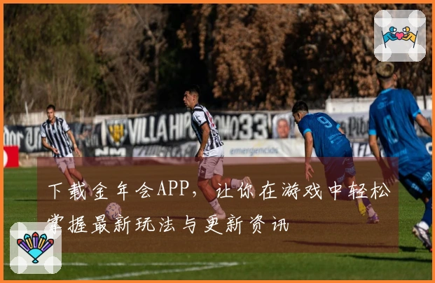 下载金年会APP，让你在游戏中轻松掌握最新玩法与更新资讯