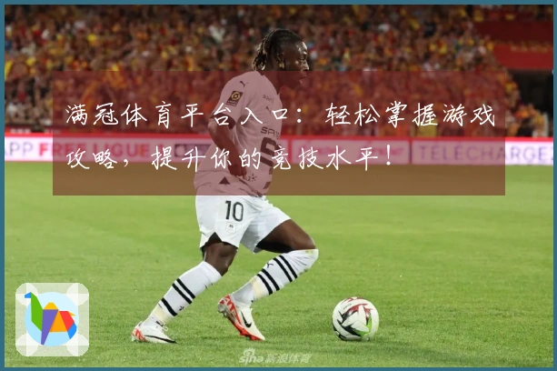 满冠体育平台入口：轻松掌握游戏攻略，提升你的竞技水平！